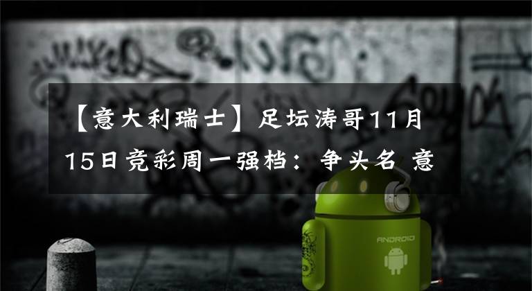 【意大利瑞士】足坛涛哥11月15日竞彩周一强档：争头名 意大利瑞士整装待发