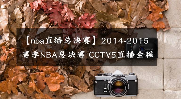 【nba直播总决赛】2014-2015赛季NBA总决赛 CCTV5直播全程