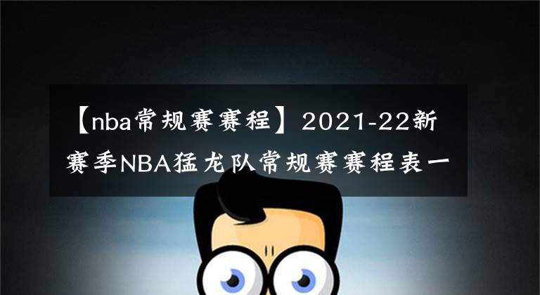 【nba常规赛赛程】2021-22新赛季NBA猛龙队常规赛赛程表一览