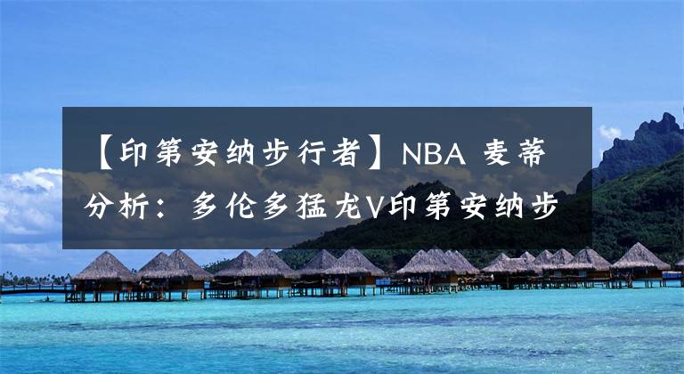 【印第安纳步行者】NBA 麦蒂分析：多伦多猛龙V印第安纳步行者 2021年01月26日 星期二 上午08:00 （北京时