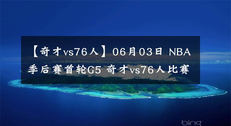 【奇才vs76人】06月03日 NBA季后赛首轮G5 奇才vs76人比赛直播前瞻