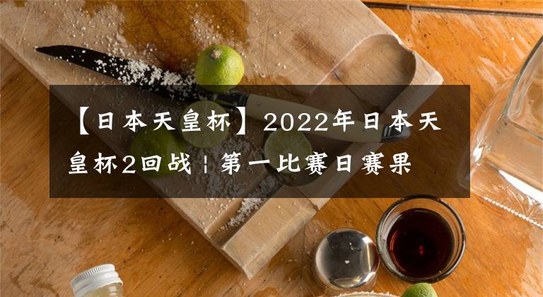 【日本天皇杯】2022年日本天皇杯2回战 | 第一比赛日赛果