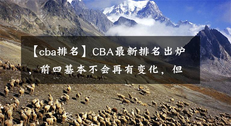 【cba排名】CBA最新排名出炉，前四基本不会再有变化，但广东却憾失前四