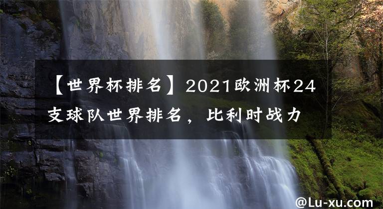 【世界杯排名】2021欧洲杯24支球队世界排名，比利时战力爆棚力压英法德意西葡