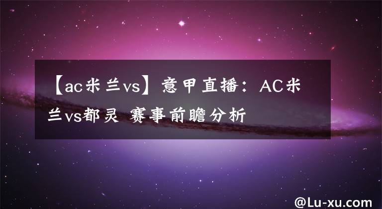 【ac米兰vs】意甲直播：AC米兰vs都灵 赛事前瞻分析