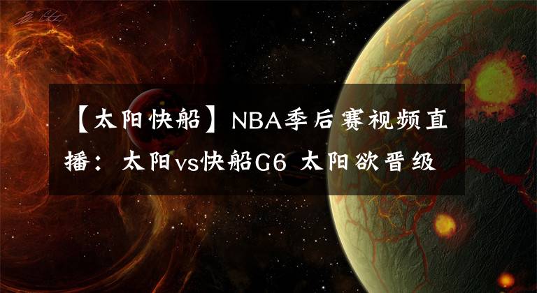 【太阳快船】NBA季后赛视频直播：太阳vs快船G6 太阳欲晋级，快船能否拖至抢七？