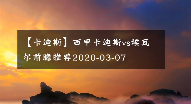 【卡迪斯】西甲卡迪斯vs埃瓦尔前瞻推荐2020-03-07