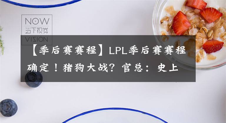 【季后赛赛程】LPL季后赛赛程确定！猪狗大战？官总：史上最难预测的季后赛！