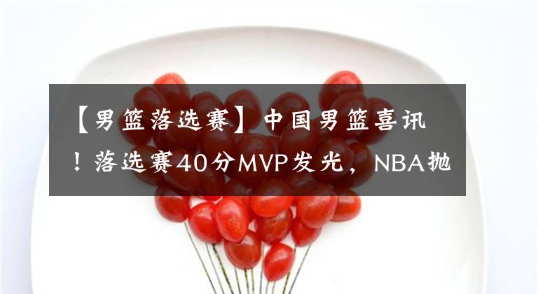 【男篮落选赛】中国男篮喜讯！落选赛40分MVP发光，NBA抛出橄榄枝