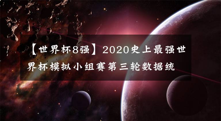 【世界杯8强】2020史上最强世界杯模拟小组赛第三轮数据统计（2020.8.27）