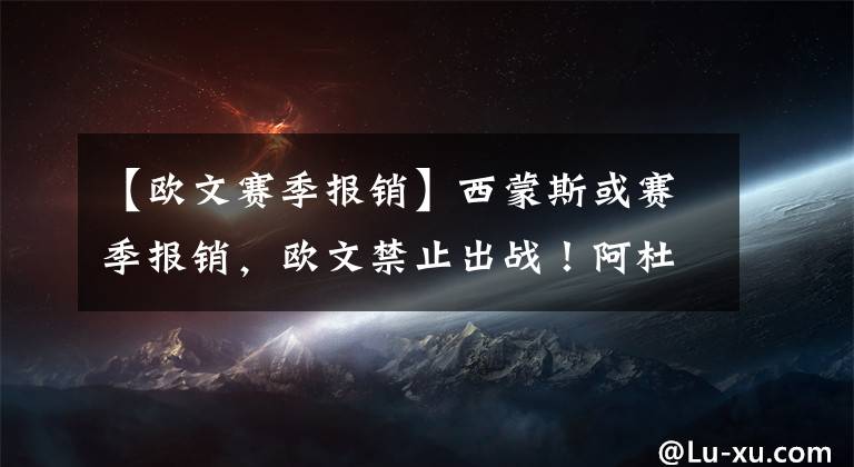 【欧文赛季报销】西蒙斯或赛季报销，欧文禁止出战！阿杜孤掌难鸣篮网夺冠难于登天