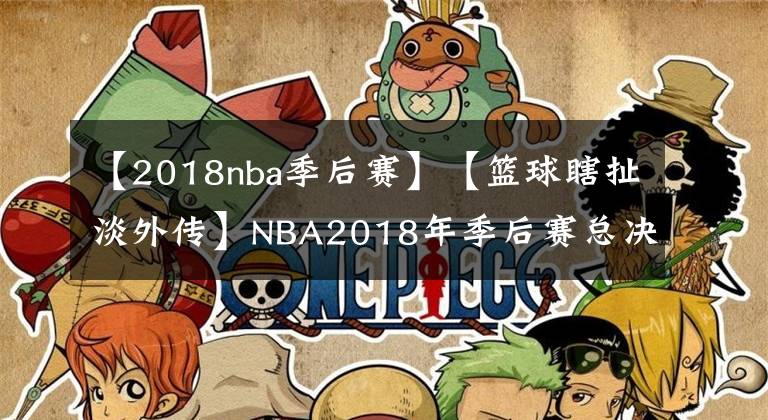 【2018nba季后赛】【篮球瞎扯淡外传】NBA2018年季后赛总决赛前2场回顾总结与展望