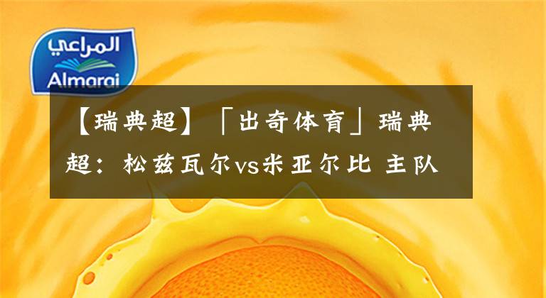 【瑞典超】「出奇体育」瑞典超：松兹瓦尔vs米亚尔比 主队一门继续伤缺