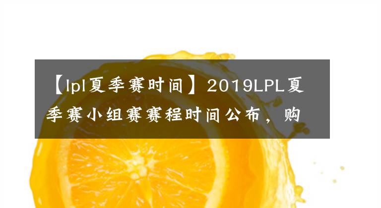 【lpl夏季赛时间】2019LPL夏季赛小组赛赛程时间公布，购票方式有改变