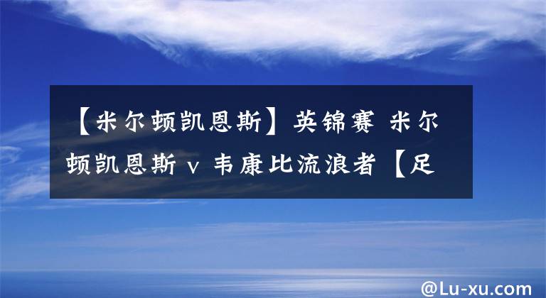 【米尔顿凯恩斯】英锦赛 米尔顿凯恩斯 v 韦康比流浪者【足球赛事推荐】