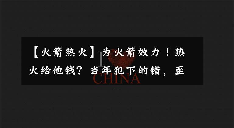 【火箭热火】为火箭效力！热火给他钱？当年犯下的错，至今还在弥补！