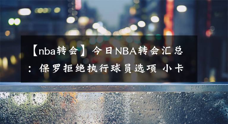 【nba转会】今日NBA转会汇总：保罗拒绝执行球员选项 小卡正式跳出合同！