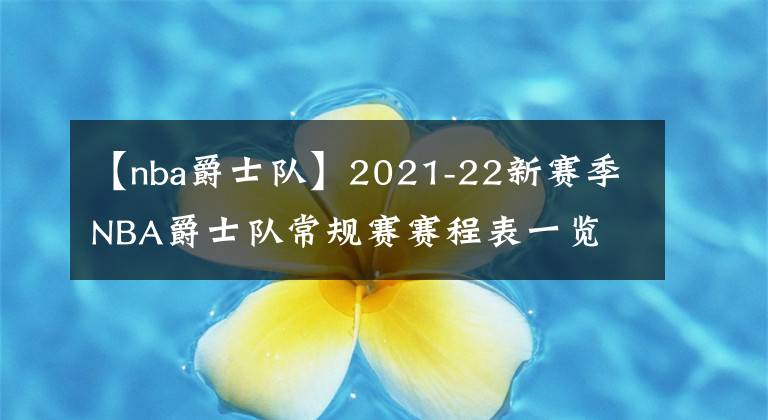 【nba爵士队】2021-22新赛季NBA爵士队常规赛赛程表一览