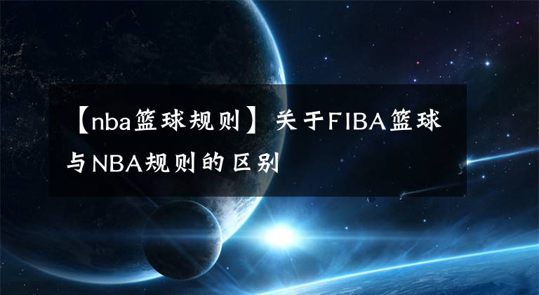【nba篮球规则】关于FIBA篮球与NBA规则的区别