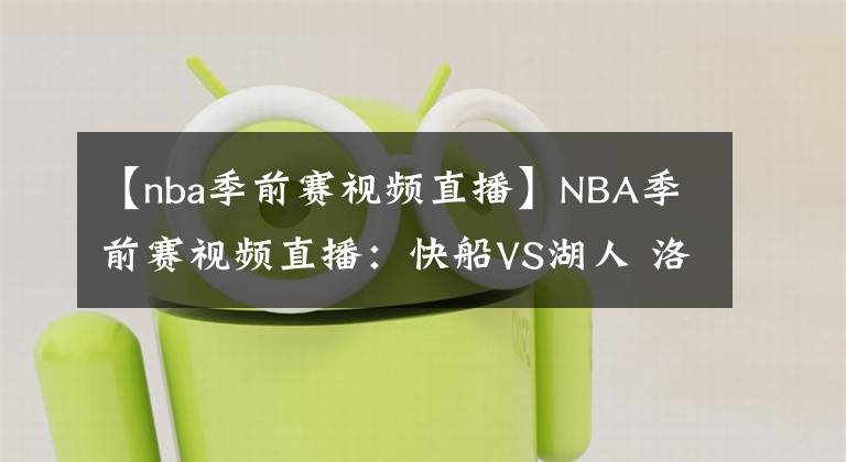 【nba季前赛视频直播】NBA季前赛视频直播：快船VS湖人 洛城德比再上演，哈雷尔战救主引关注！