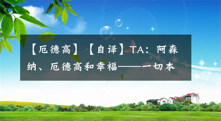 【厄德高】【自译】TA：阿森纳、厄德高和幸福——一切本应如此