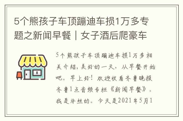 5个熊孩子车顶蹦迪车损1万多专题之新闻早餐｜女子酒后爬豪车上蹦迪致车损28万