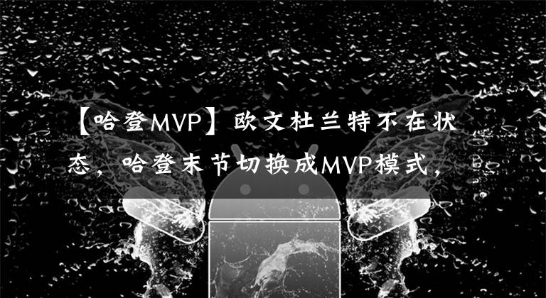 【哈登MVP】欧文杜兰特不在状态，哈登末节切换成MVP模式，4连击杀死比赛