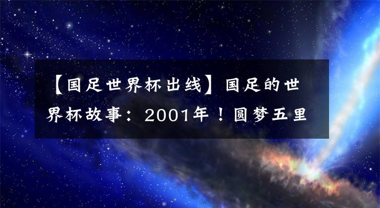 【国足世界杯出线】国足的世界杯故事：2001年！圆梦五里河，世预赛提前两轮出线