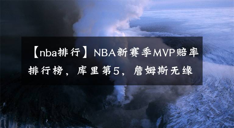 【nba排行】NBA新赛季MVP赔率排行榜，库里第5，詹姆斯无缘前9，KD库里并列