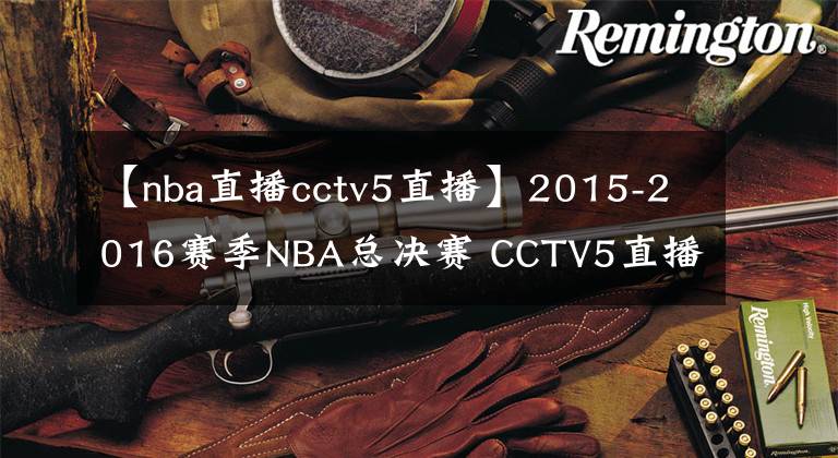 【nba直播cctv5直播】2015-2016赛季NBA总决赛 CCTV5直播全程