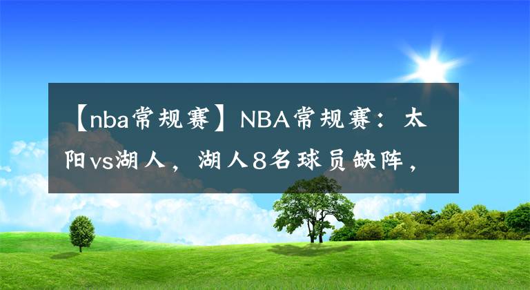 【nba常规赛】NBA常规赛：太阳vs湖人，湖人8名球员缺阵，琼斯有望出战