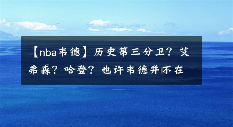 【nba韦德】历史第三分卫？艾弗森？哈登？也许韦德并不在乎＜“我的生活高于篮球” ＞韦德书籍推