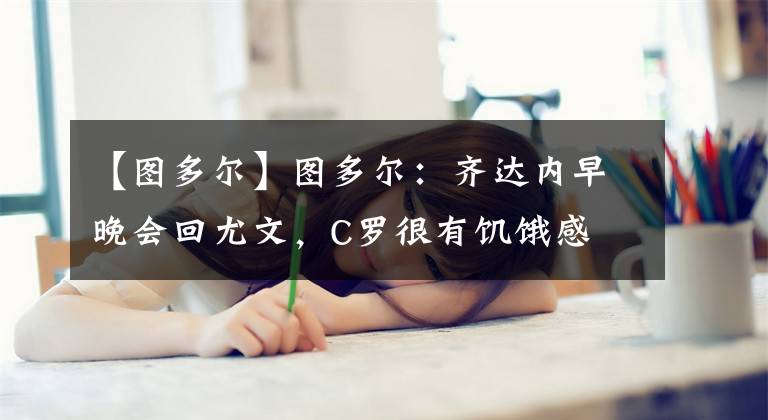 【图多尔】图多尔：齐达内早晚会回尤文，C罗很有饥饿感