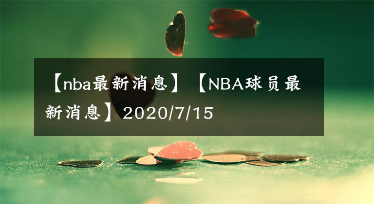 【nba最新消息】【NBA球员最新消息】2020/7/15