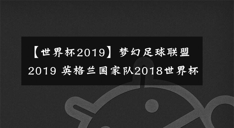 【世界杯2019】梦幻足球联盟2019 英格兰国家队2018世界杯球衣