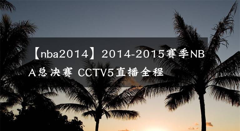 【nba2014】2014-2015赛季NBA总决赛 CCTV5直播全程