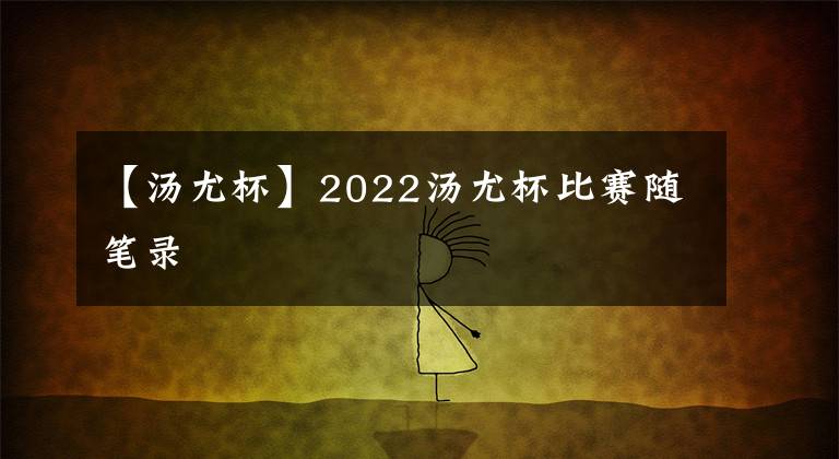 【汤尤杯】2022汤尤杯比赛随笔录