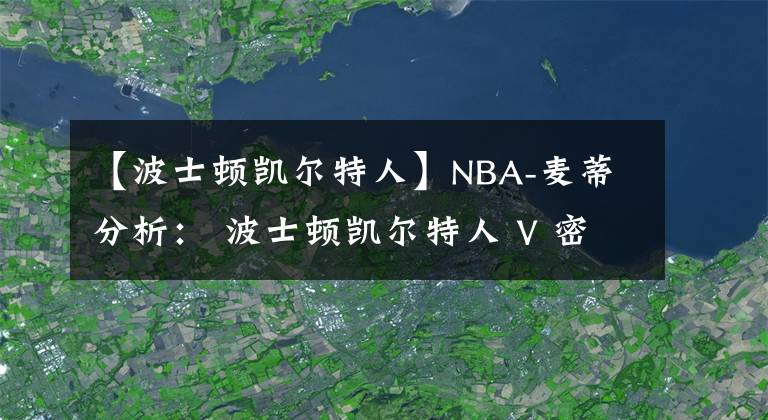 【波士顿凯尔特人】NBA-麦蒂分析： 波士顿凯尔特人 V 密尔沃雄鹿 2021年3月25日星期四 上午7:30