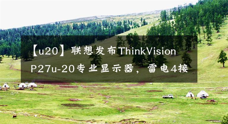 【u20】联想发布ThinkVision P27u-20专业显示器，雷电4接口是一大亮点！