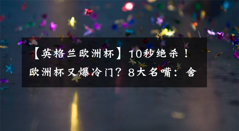 【英格兰欧洲杯】10秒绝杀！欧洲杯又爆冷门？8大名嘴：舍瓦尽得意大利足球真传