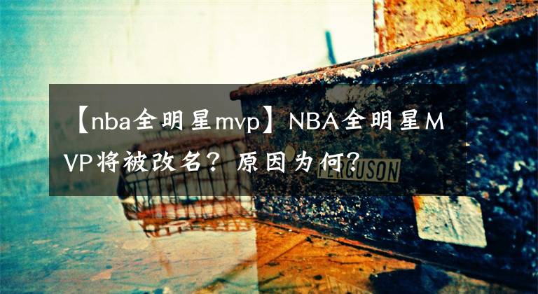 【nba全明星mvp】NBA全明星MVP将被改名？原因为何？