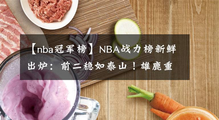 【nba冠军榜】NBA战力榜新鲜出炉：前二稳如泰山！雄鹿重回前三，篮网掉出前五