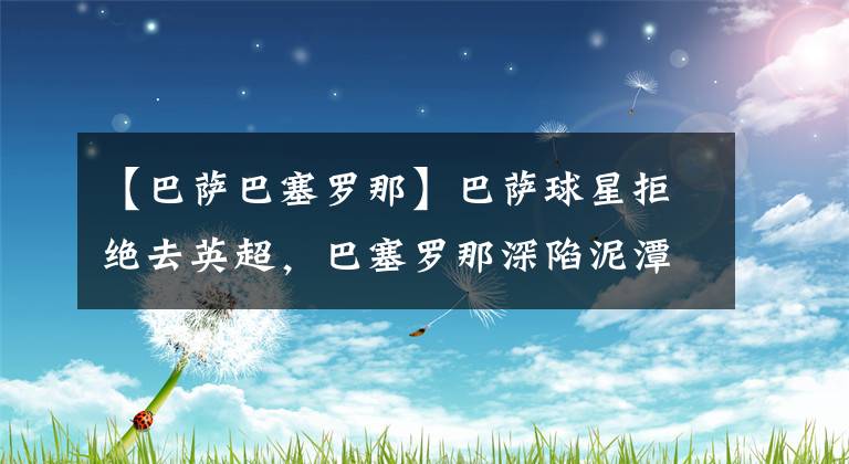 【巴萨巴塞罗那】巴萨球星拒绝去英超，巴塞罗那深陷泥潭，梅西可能无球可踢