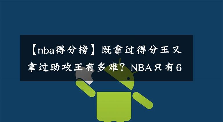 【nba得分榜】既拿过得分王又拿过助攻王有多难？NBA只有6人，詹姆斯上榜