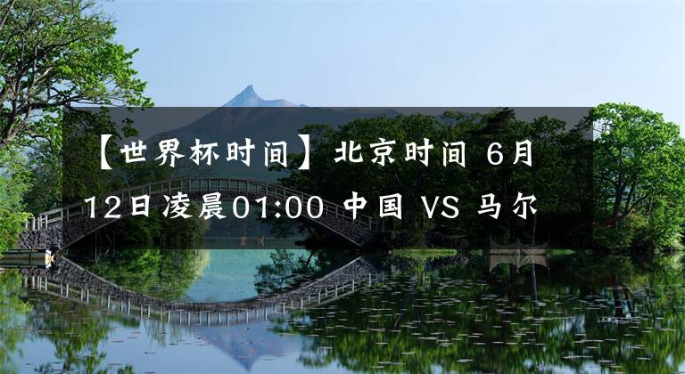 【世界杯时间】北京时间 6月12日凌晨01:00 中国 VS 马尔代夫 前瞻