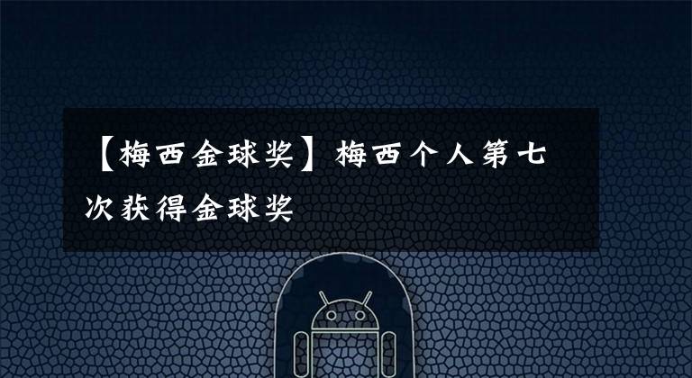 【梅西金球奖】梅西个人第七次获得金球奖