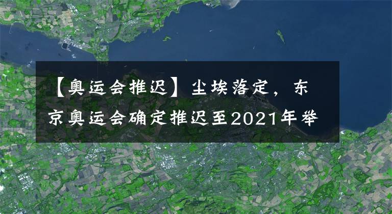 【奥运会推迟】尘埃落定，东京奥运会确定推迟至2021年举行
