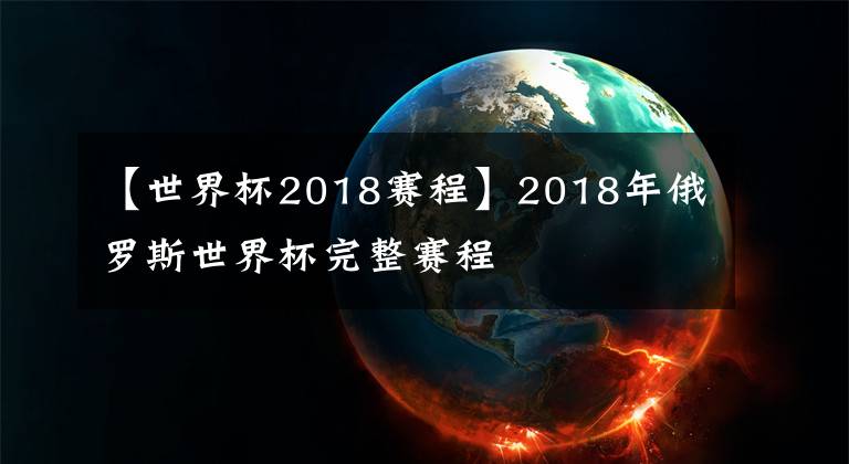 【世界杯2018赛程】2018年俄罗斯世界杯完整赛程