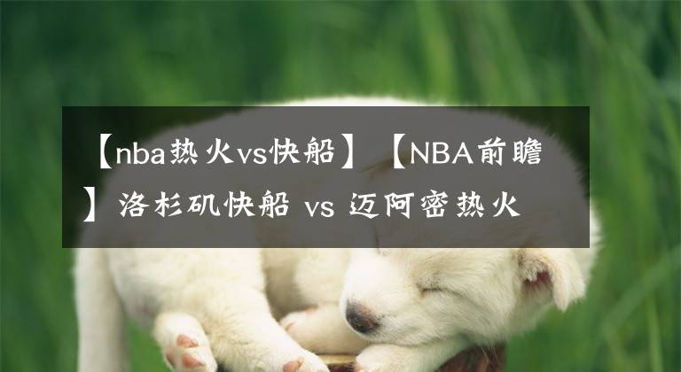 【nba热火vs快船】【NBA前瞻】洛杉矶快船 vs 迈阿密热火