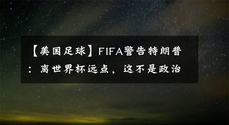 【美国足球】FIFA警告特朗普：离世界杯远点，这不是政治玩的东西